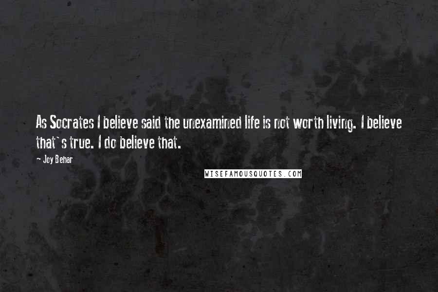 Joy Behar Quotes: As Socrates I believe said the unexamined life is not worth living. I believe that's true. I do believe that.
