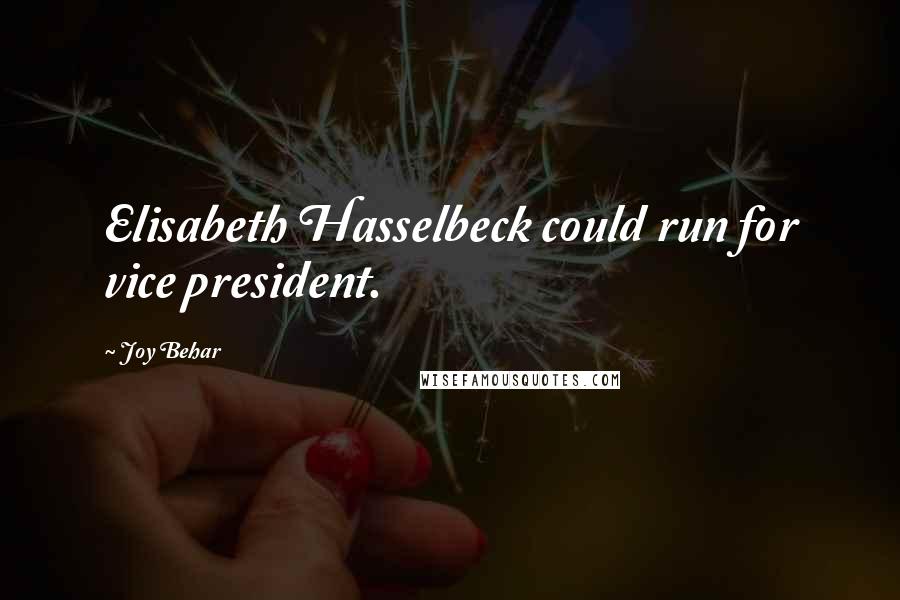 Joy Behar Quotes: Elisabeth Hasselbeck could run for vice president.