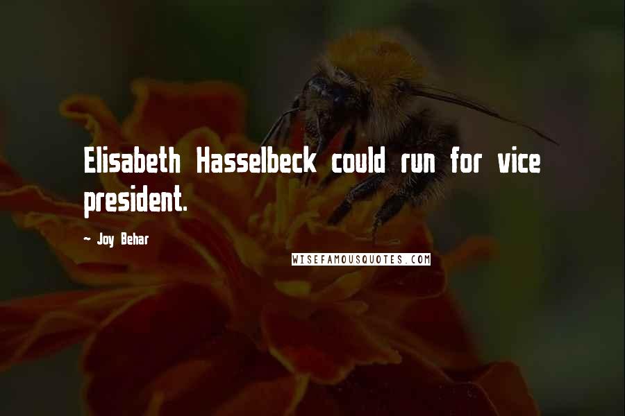 Joy Behar Quotes: Elisabeth Hasselbeck could run for vice president.