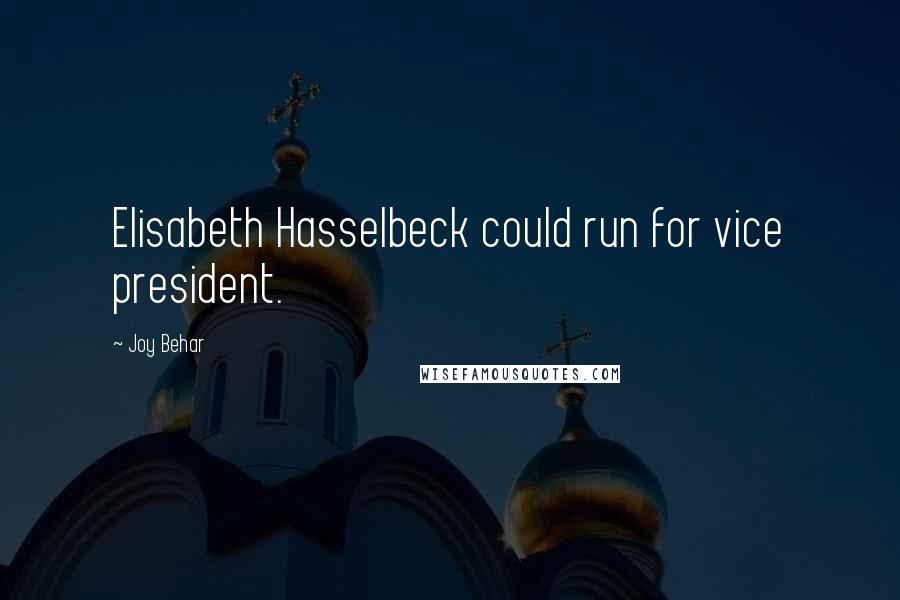 Joy Behar Quotes: Elisabeth Hasselbeck could run for vice president.