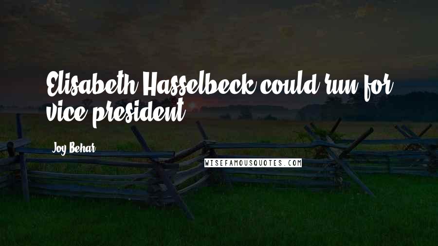 Joy Behar Quotes: Elisabeth Hasselbeck could run for vice president.