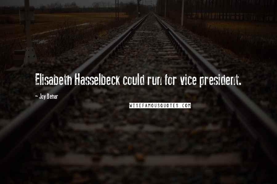 Joy Behar Quotes: Elisabeth Hasselbeck could run for vice president.