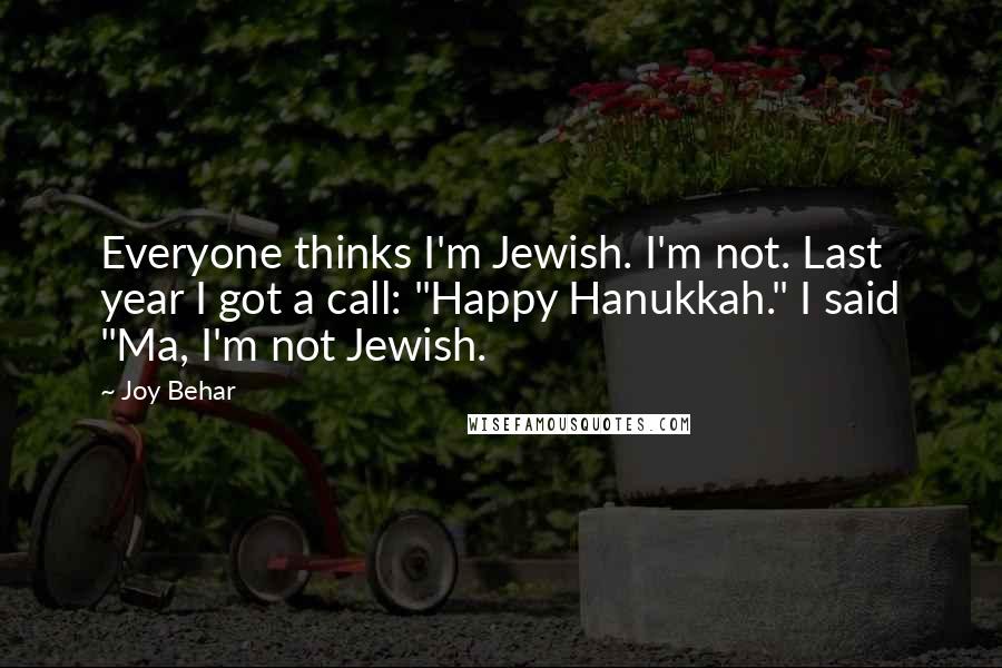 Joy Behar Quotes: Everyone thinks I'm Jewish. I'm not. Last year I got a call: "Happy Hanukkah." I said "Ma, I'm not Jewish.