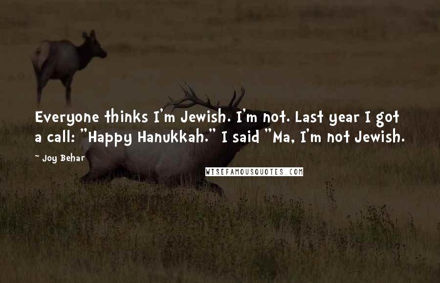 Joy Behar Quotes: Everyone thinks I'm Jewish. I'm not. Last year I got a call: "Happy Hanukkah." I said "Ma, I'm not Jewish.