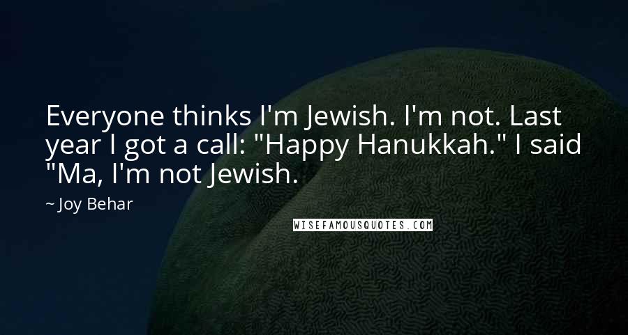 Joy Behar Quotes: Everyone thinks I'm Jewish. I'm not. Last year I got a call: "Happy Hanukkah." I said "Ma, I'm not Jewish.