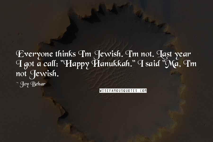 Joy Behar Quotes: Everyone thinks I'm Jewish. I'm not. Last year I got a call: "Happy Hanukkah." I said "Ma, I'm not Jewish.