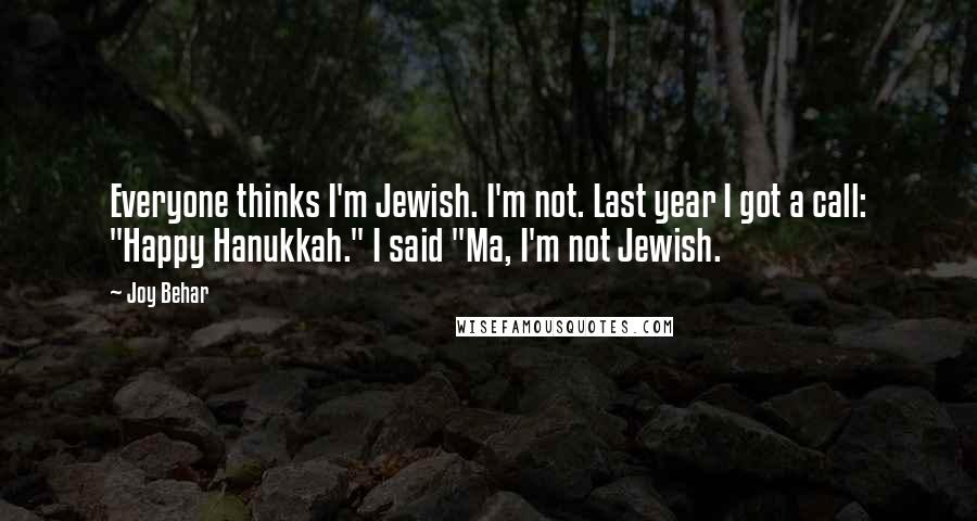Joy Behar Quotes: Everyone thinks I'm Jewish. I'm not. Last year I got a call: "Happy Hanukkah." I said "Ma, I'm not Jewish.