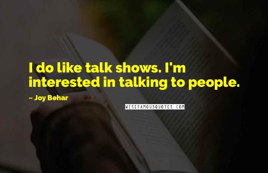 Joy Behar Quotes: I do like talk shows. I'm interested in talking to people.