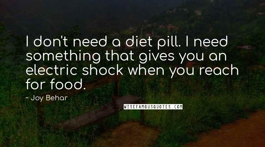 Joy Behar Quotes: I don't need a diet pill. I need something that gives you an electric shock when you reach for food.