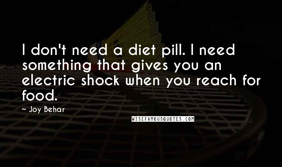 Joy Behar Quotes: I don't need a diet pill. I need something that gives you an electric shock when you reach for food.