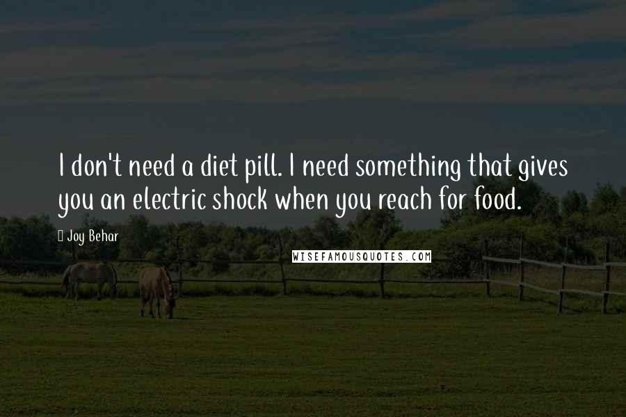 Joy Behar Quotes: I don't need a diet pill. I need something that gives you an electric shock when you reach for food.