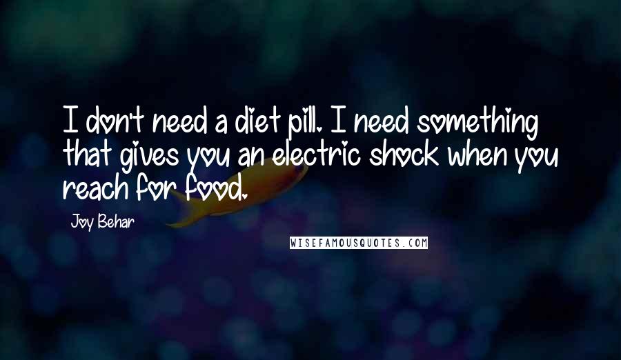 Joy Behar Quotes: I don't need a diet pill. I need something that gives you an electric shock when you reach for food.