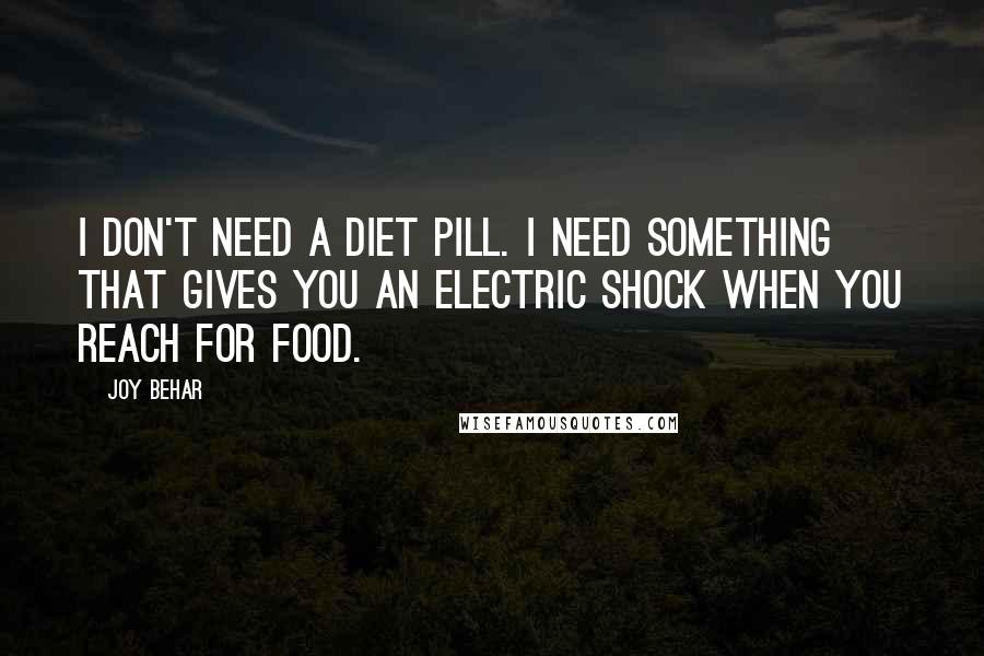 Joy Behar Quotes: I don't need a diet pill. I need something that gives you an electric shock when you reach for food.