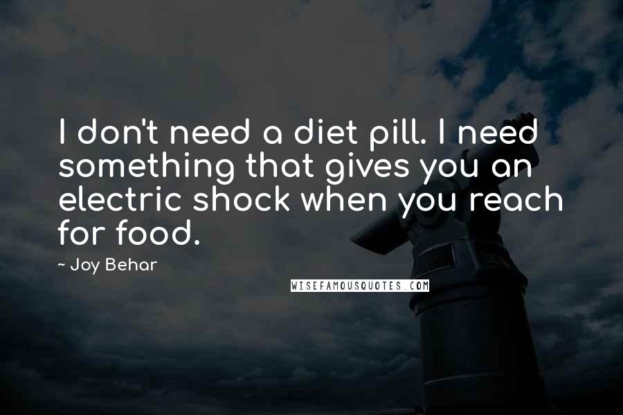 Joy Behar Quotes: I don't need a diet pill. I need something that gives you an electric shock when you reach for food.