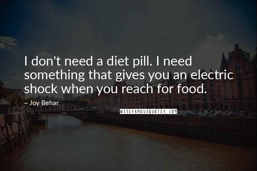 Joy Behar Quotes: I don't need a diet pill. I need something that gives you an electric shock when you reach for food.