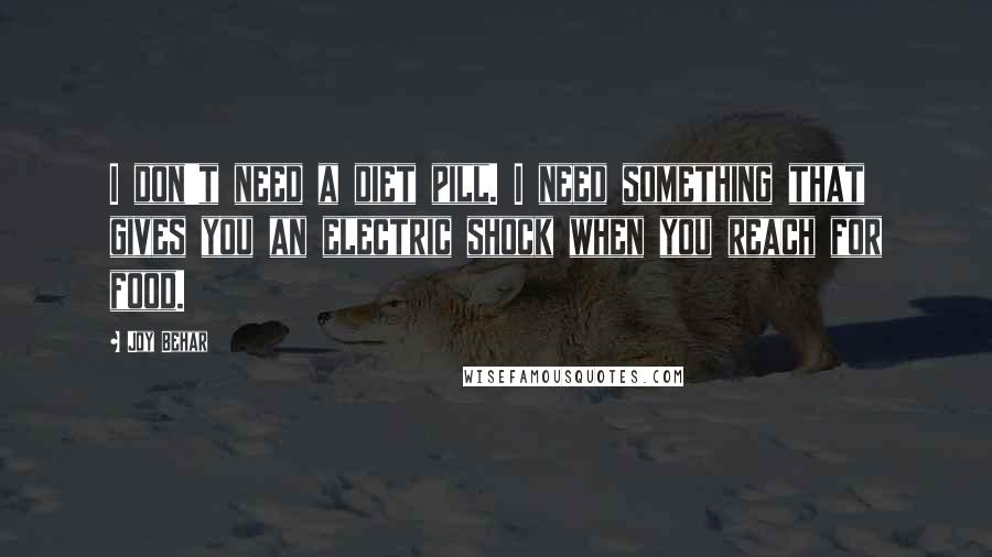 Joy Behar Quotes: I don't need a diet pill. I need something that gives you an electric shock when you reach for food.