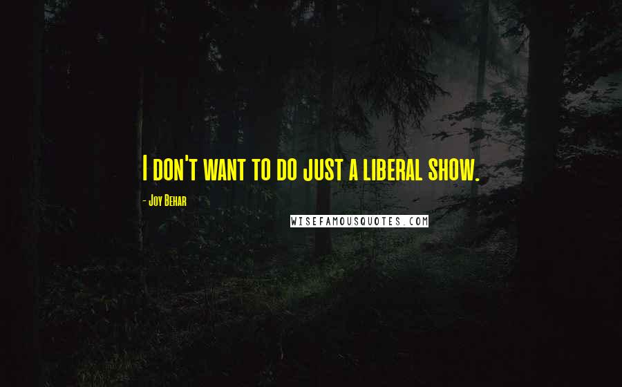 Joy Behar Quotes: I don't want to do just a liberal show.