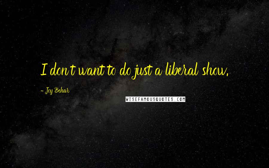 Joy Behar Quotes: I don't want to do just a liberal show.