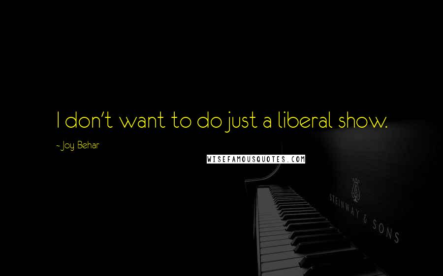 Joy Behar Quotes: I don't want to do just a liberal show.