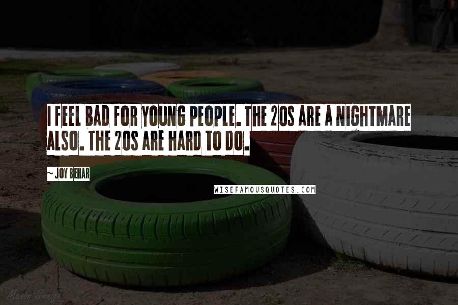 Joy Behar Quotes: I feel bad for young people. The 20s are a nightmare also. The 20s are hard to do.