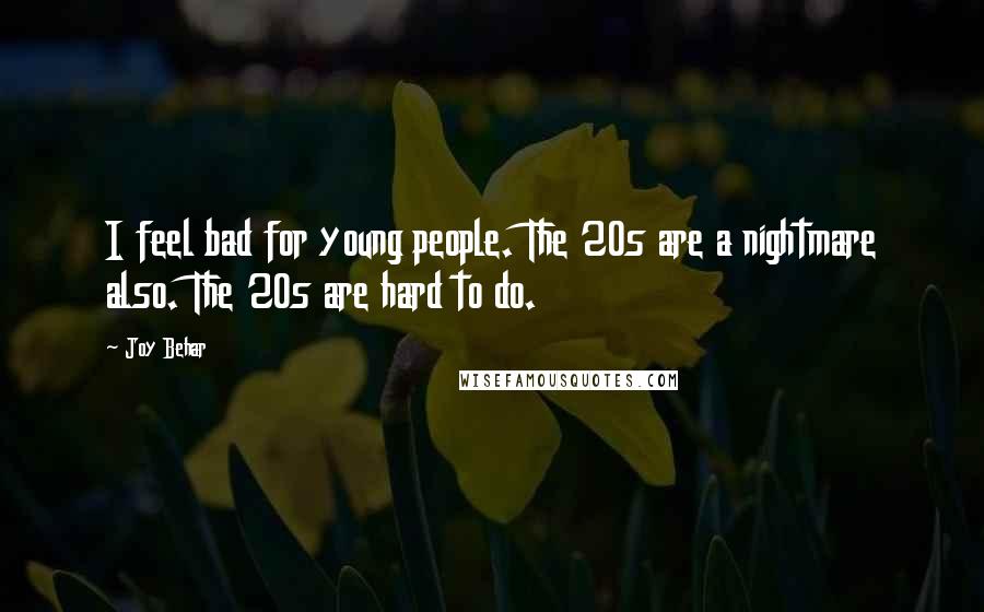 Joy Behar Quotes: I feel bad for young people. The 20s are a nightmare also. The 20s are hard to do.