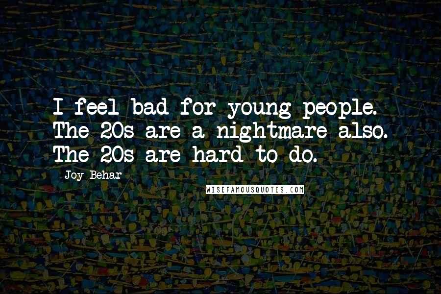 Joy Behar Quotes: I feel bad for young people. The 20s are a nightmare also. The 20s are hard to do.