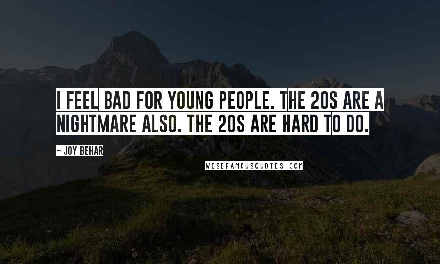 Joy Behar Quotes: I feel bad for young people. The 20s are a nightmare also. The 20s are hard to do.