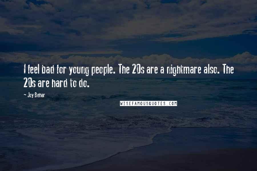 Joy Behar Quotes: I feel bad for young people. The 20s are a nightmare also. The 20s are hard to do.