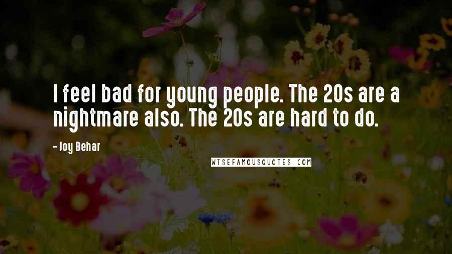 Joy Behar Quotes: I feel bad for young people. The 20s are a nightmare also. The 20s are hard to do.