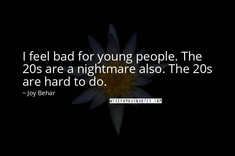 Joy Behar Quotes: I feel bad for young people. The 20s are a nightmare also. The 20s are hard to do.