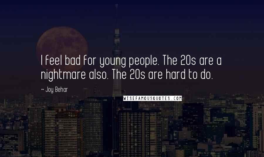 Joy Behar Quotes: I feel bad for young people. The 20s are a nightmare also. The 20s are hard to do.