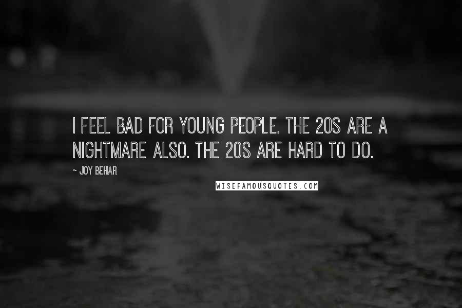 Joy Behar Quotes: I feel bad for young people. The 20s are a nightmare also. The 20s are hard to do.