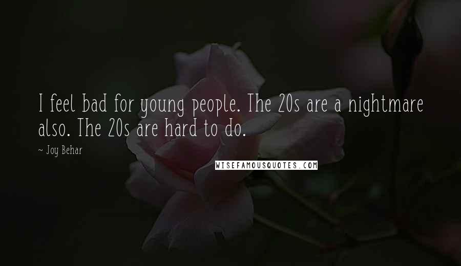 Joy Behar Quotes: I feel bad for young people. The 20s are a nightmare also. The 20s are hard to do.