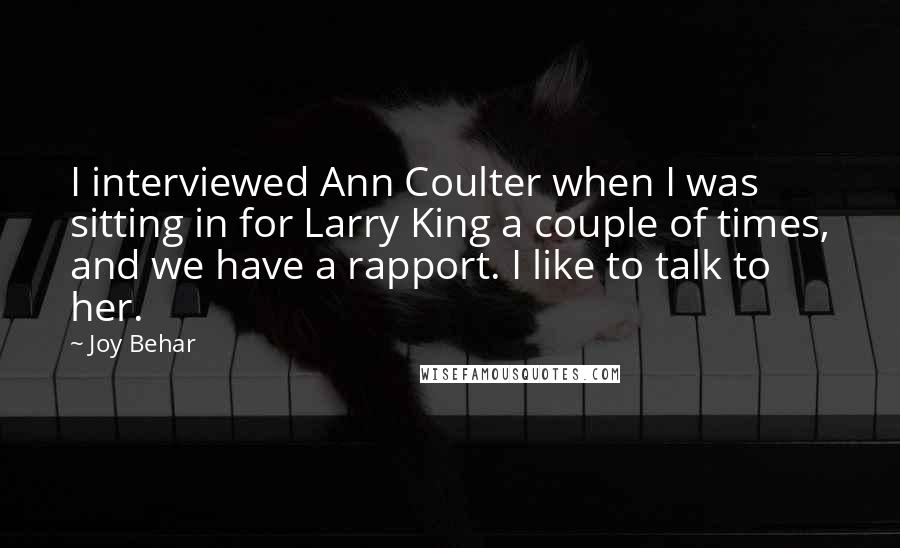 Joy Behar Quotes: I interviewed Ann Coulter when I was sitting in for Larry King a couple of times, and we have a rapport. I like to talk to her.