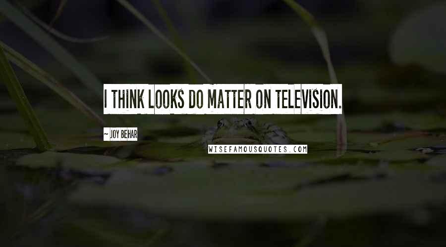 Joy Behar Quotes: I think looks do matter on television.