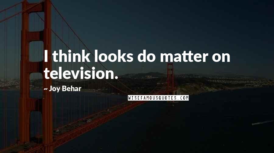 Joy Behar Quotes: I think looks do matter on television.