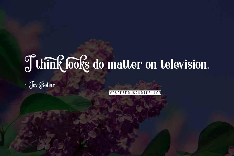 Joy Behar Quotes: I think looks do matter on television.