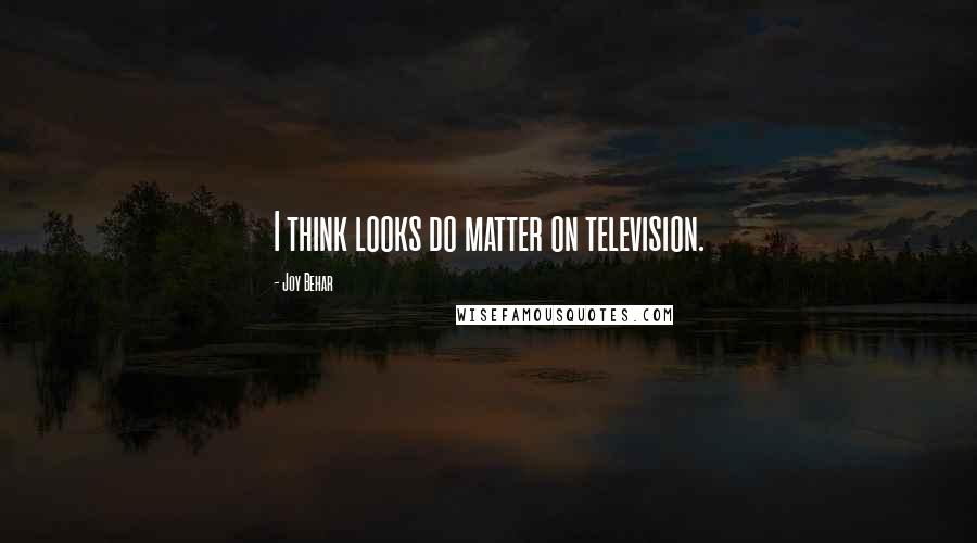 Joy Behar Quotes: I think looks do matter on television.