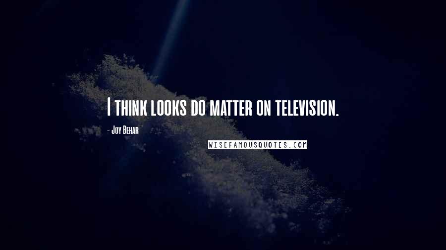 Joy Behar Quotes: I think looks do matter on television.