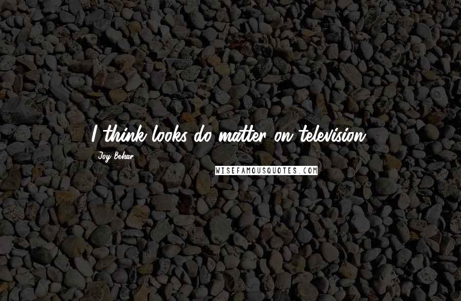 Joy Behar Quotes: I think looks do matter on television.