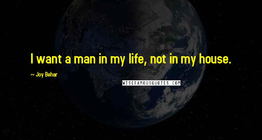 Joy Behar Quotes: I want a man in my life, not in my house.