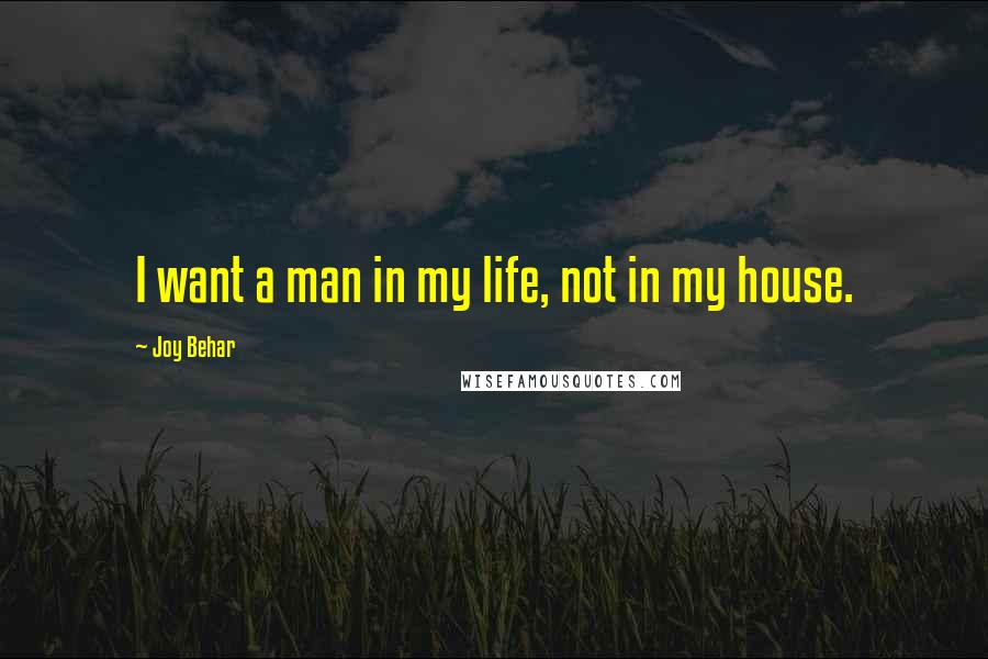 Joy Behar Quotes: I want a man in my life, not in my house.