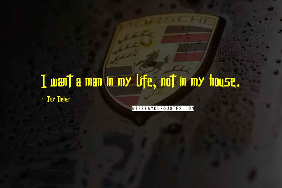 Joy Behar Quotes: I want a man in my life, not in my house.