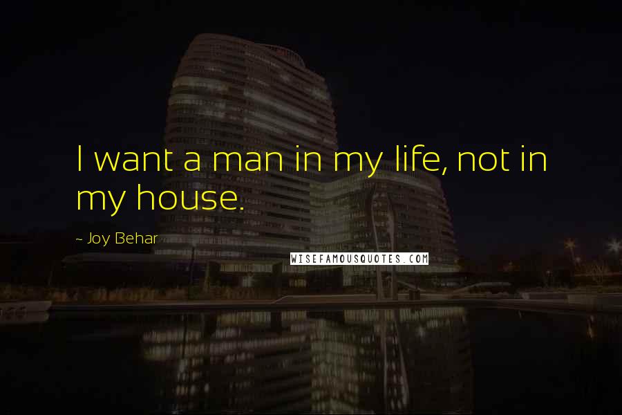 Joy Behar Quotes: I want a man in my life, not in my house.