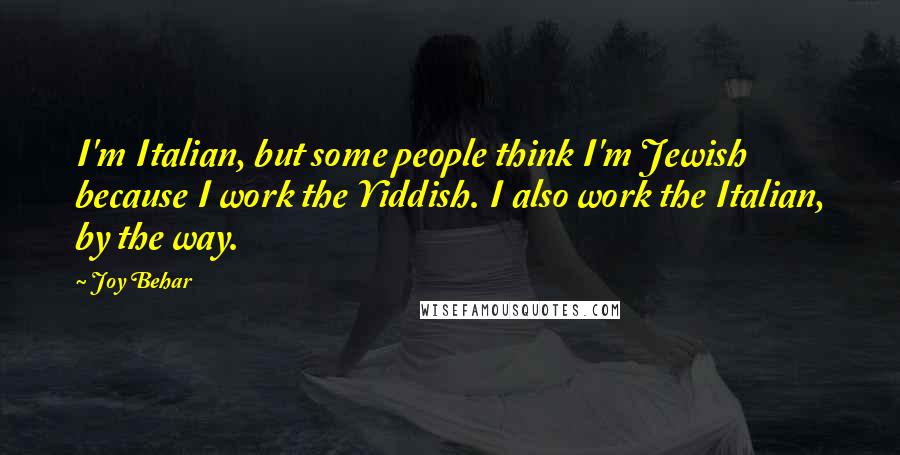 Joy Behar Quotes: I'm Italian, but some people think I'm Jewish because I work the Yiddish. I also work the Italian, by the way.