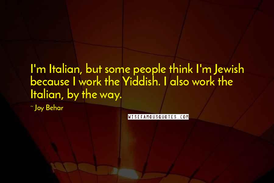 Joy Behar Quotes: I'm Italian, but some people think I'm Jewish because I work the Yiddish. I also work the Italian, by the way.
