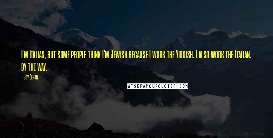 Joy Behar Quotes: I'm Italian, but some people think I'm Jewish because I work the Yiddish. I also work the Italian, by the way.