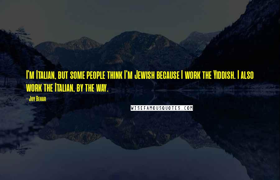 Joy Behar Quotes: I'm Italian, but some people think I'm Jewish because I work the Yiddish. I also work the Italian, by the way.