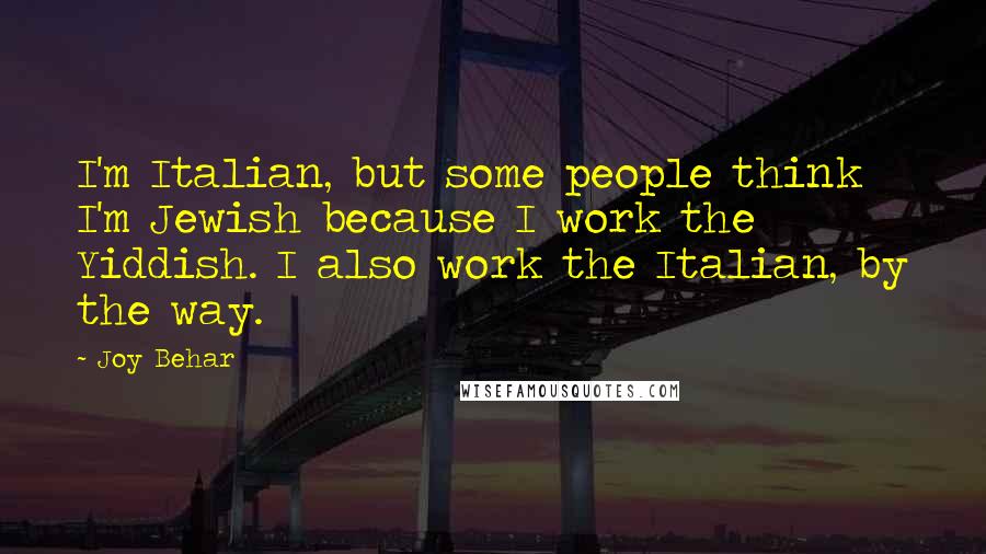 Joy Behar Quotes: I'm Italian, but some people think I'm Jewish because I work the Yiddish. I also work the Italian, by the way.