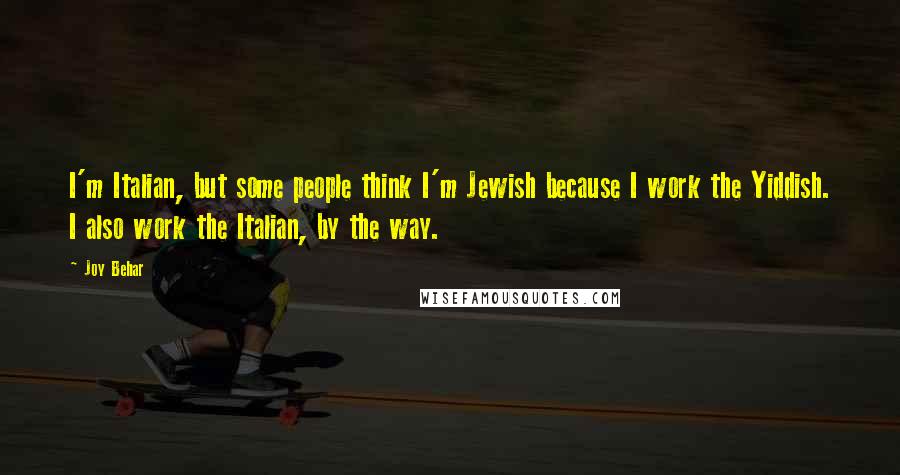 Joy Behar Quotes: I'm Italian, but some people think I'm Jewish because I work the Yiddish. I also work the Italian, by the way.